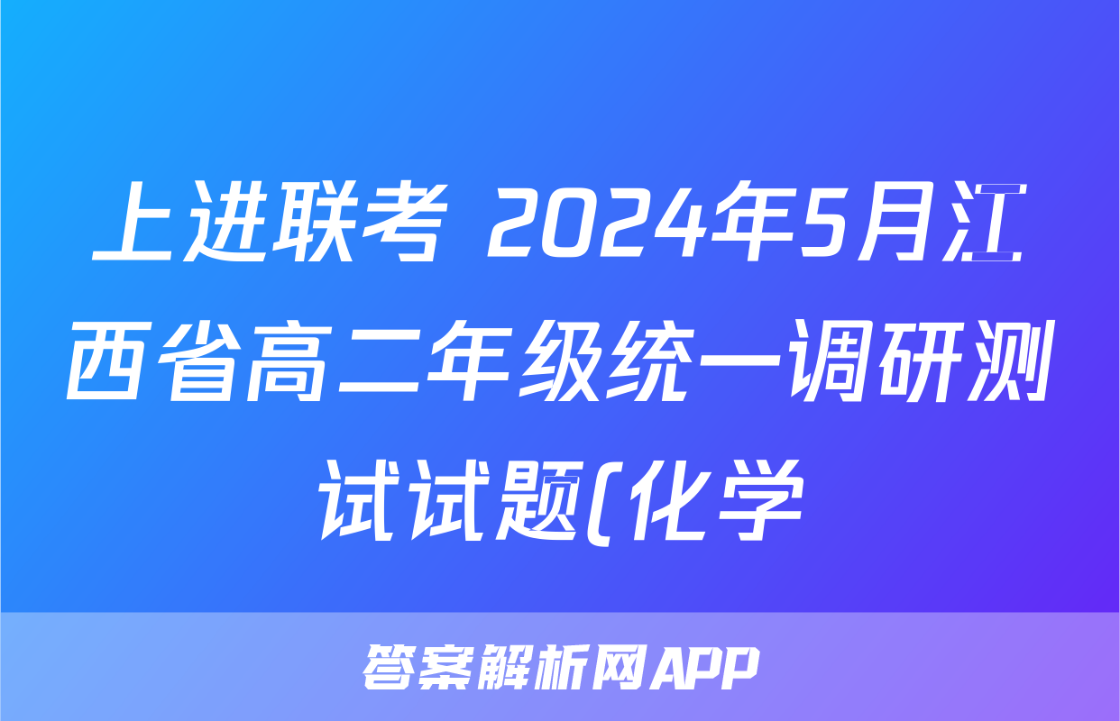上进联考 2024年5月江西省高二年级统一调研测试试题(化学)